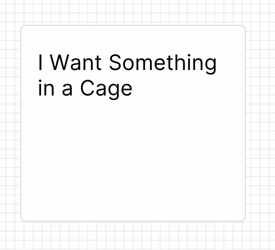 I Want Something in a Cage